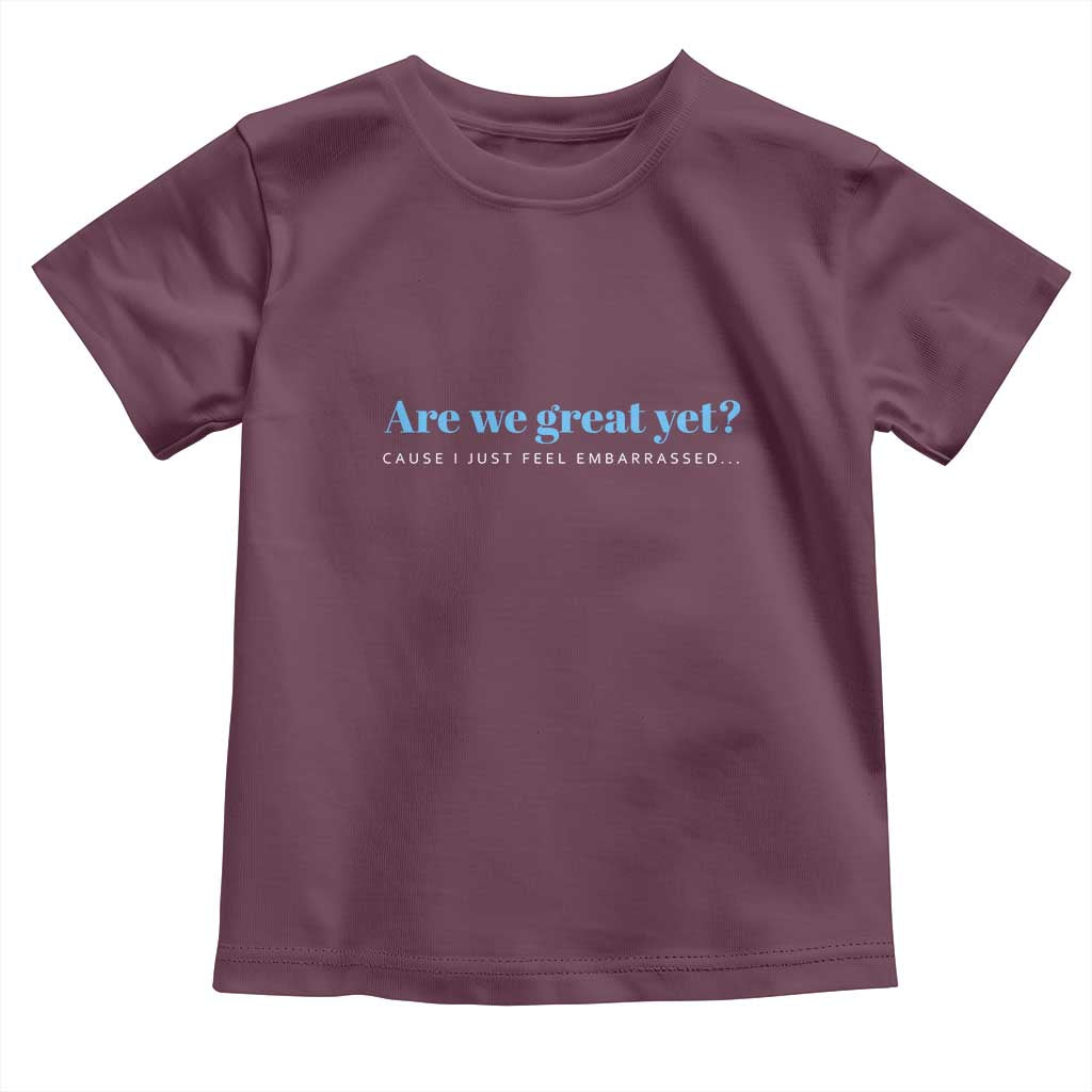 Are We Great Yet Cause I Just Feel Embarrassed Toddler T Shirt Political Satire - Wonder Print Shop