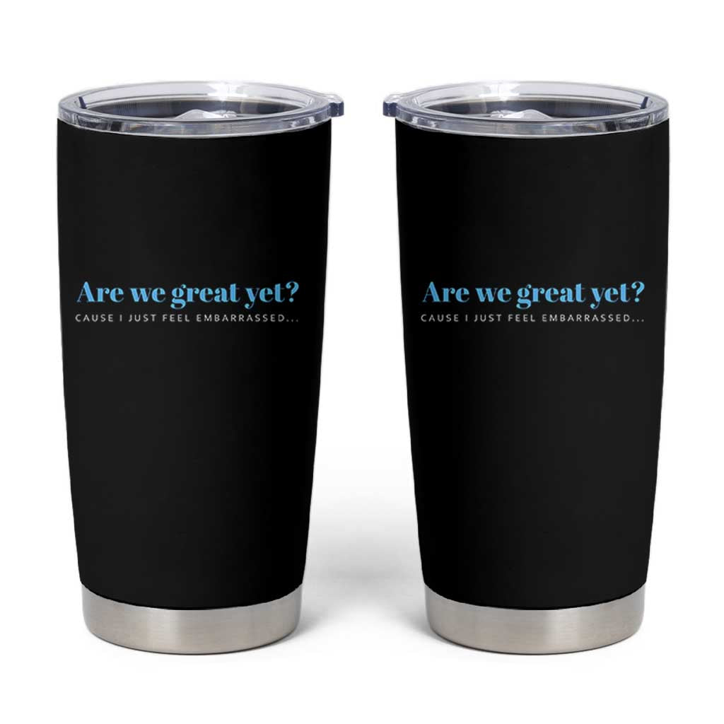 Are We Great Yet Cause I Just Feel Embarrassed Tumbler Cup Political Satire - Wonder Print Shop