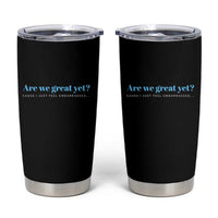 Are We Great Yet Cause I Just Feel Embarrassed Tumbler Cup Political Satire - Wonder Print Shop
