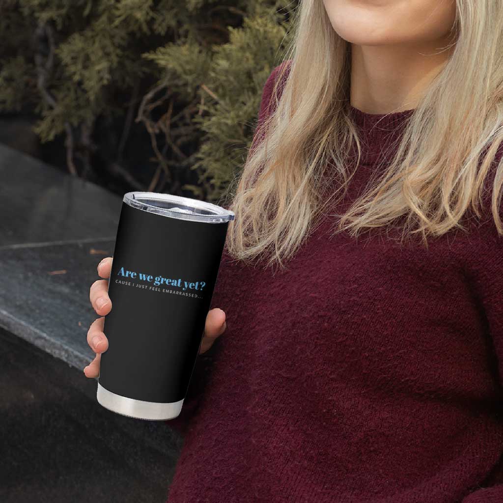 Are We Great Yet Cause I Just Feel Embarrassed Tumbler Cup Political Satire - Wonder Print Shop