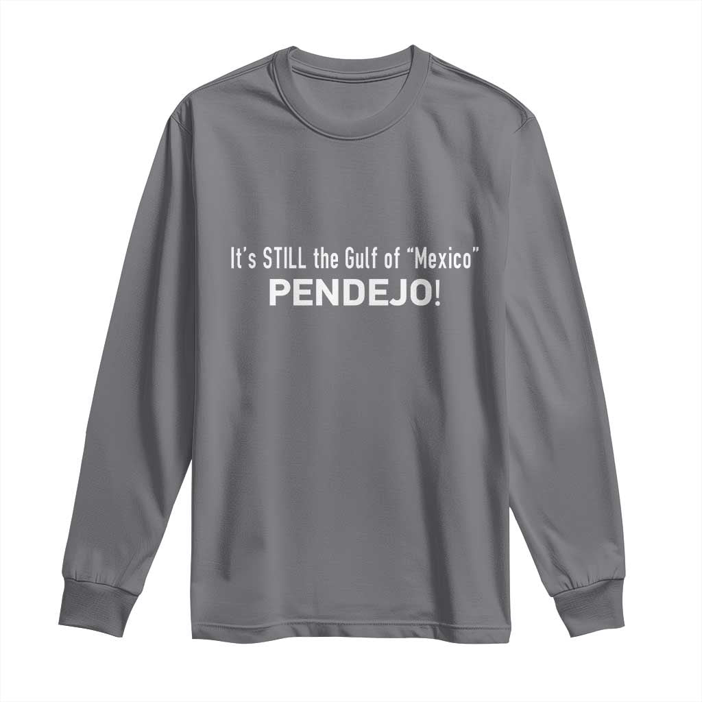 It's Still The Gulf Of Mexico Pendejo Long Sleeve Shirt Golfo De Mexico