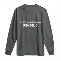 It's Still The Gulf Of Mexico Pendejo Long Sleeve Shirt Golfo De Mexico