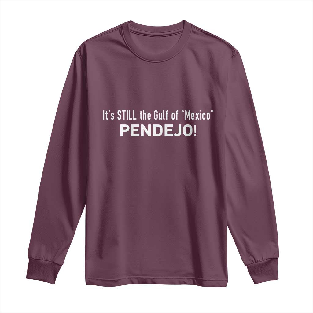 It's Still The Gulf Of Mexico Pendejo Long Sleeve Shirt Golfo De Mexico