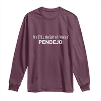 It's Still The Gulf Of Mexico Pendejo Long Sleeve Shirt Golfo De Mexico