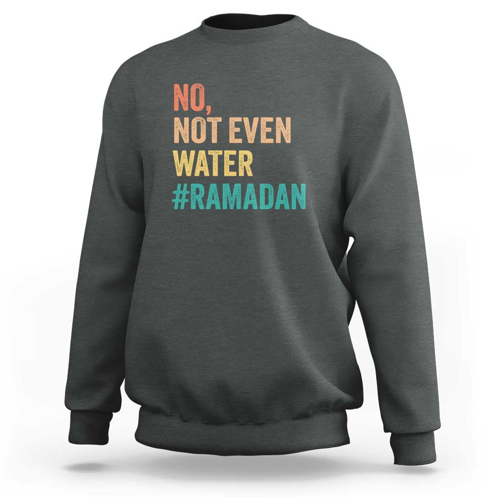 Ramadan Kareem Mubarak Sweatshirt No Not Even Water Ramadan
