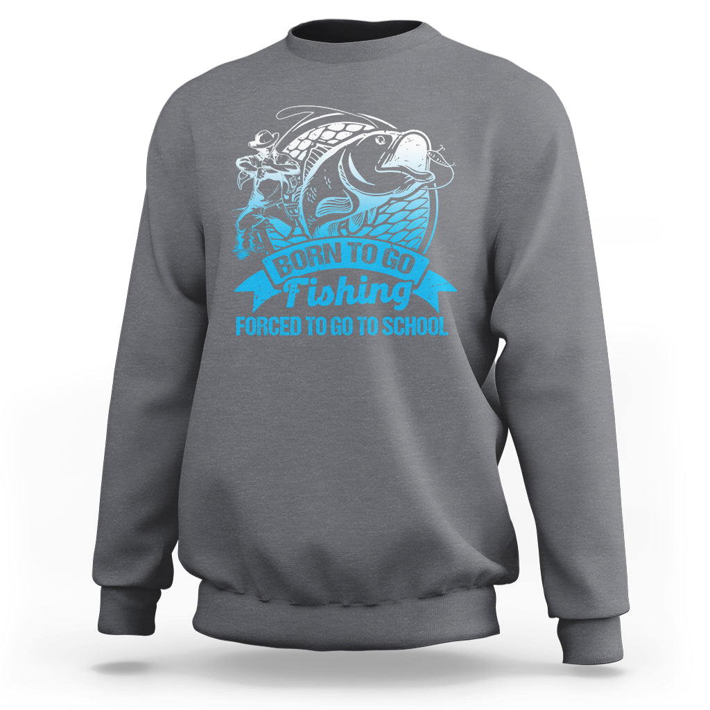 Funny Fishing Sweatshirt Born To Go Fishing Forced To Go To School Funny Fisherman Fishing Gag Gift for Men Women Angler Fishing Buddy - Wonder Print Shop