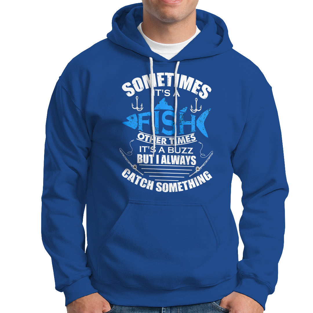 Funny Fishing Hoodie Sometimes It's A Fish Other Times It's A Buzz But I Always Catch Something Cool Rod Fishing Gift For Men Women Fisherman - Wonder Print Shop