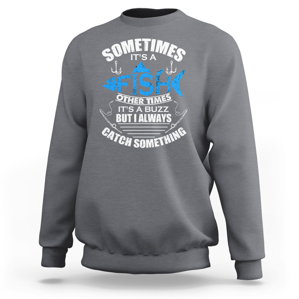 Funny Fishing Sweatshirt Sometimes It's A Fish Other Times It's A Buzz But I Always Catch Something Cool Rod Fishing Gift For Men Women Fisherman - Wonder Print Shop
