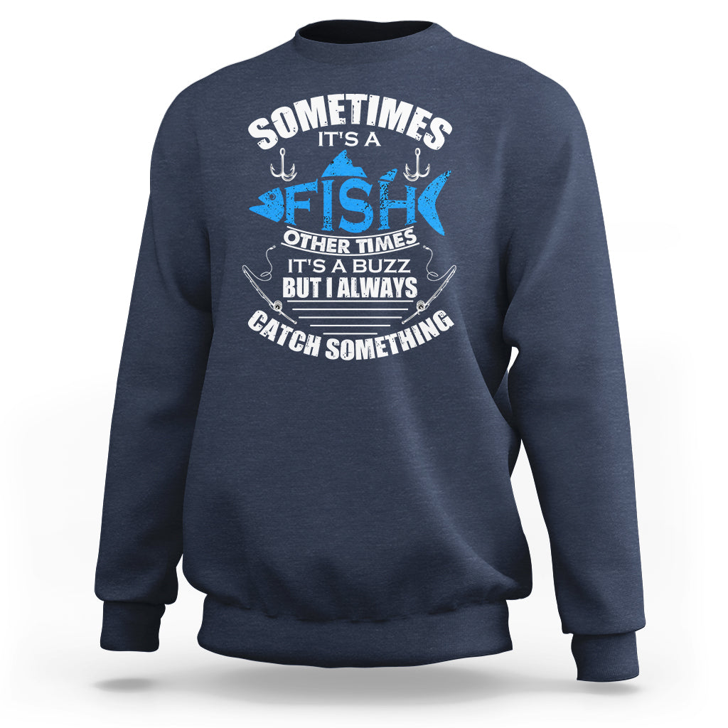 Funny Fishing Sweatshirt Sometimes It's A Fish Other Times It's A Buzz But I Always Catch Something Cool Rod Fishing Gift For Men Women Fisherman - Wonder Print Shop