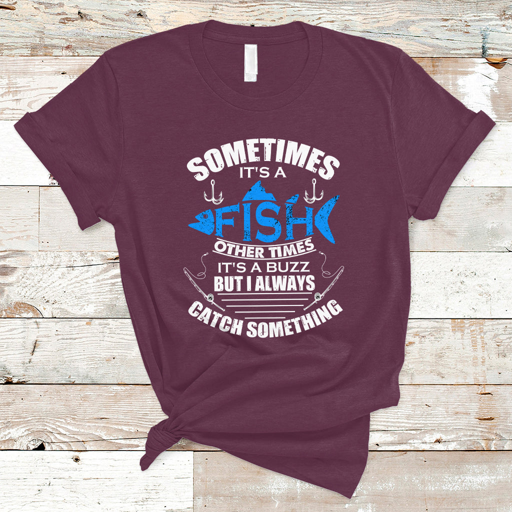 Funny Fishing T Shirt Sometimes It's A Fish Other Times It's A Buzz But I Always Catch Something Cool Rod Fishing Gift For Men Women Fisherman - Wonder Print Shop