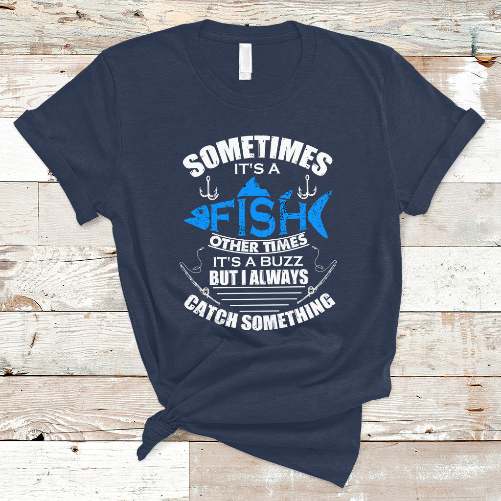 Funny Fishing T Shirt Sometimes It's A Fish Other Times It's A Buzz But I Always Catch Something Cool Rod Fishing Gift For Men Women Fisherman - Wonder Print Shop