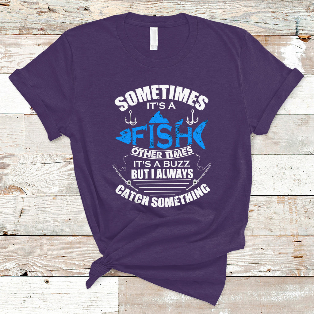 Funny Fishing T Shirt Sometimes It's A Fish Other Times It's A Buzz But I Always Catch Something Cool Rod Fishing Gift For Men Women Fisherman - Wonder Print Shop