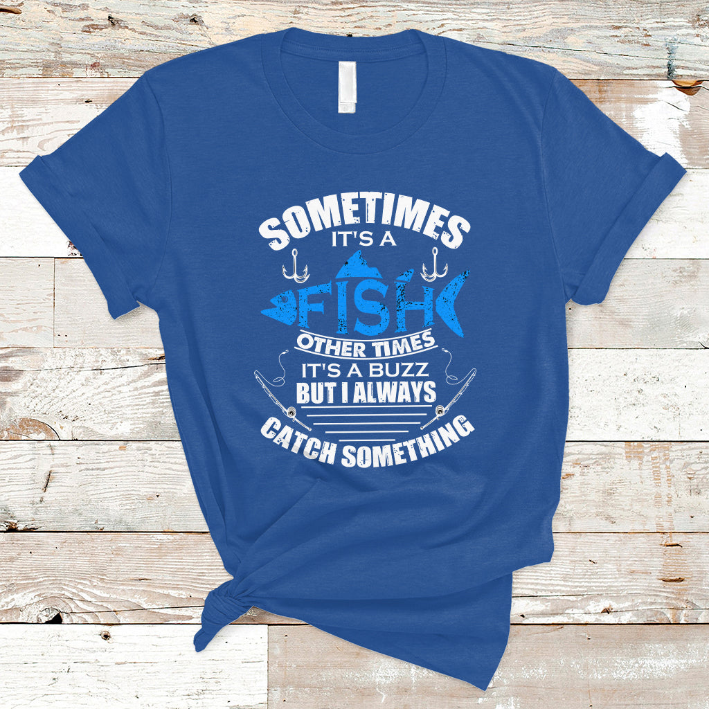 Funny Fishing T Shirt Sometimes It's A Fish Other Times It's A Buzz But I Always Catch Something Cool Rod Fishing Gift For Men Women Fisherman - Wonder Print Shop