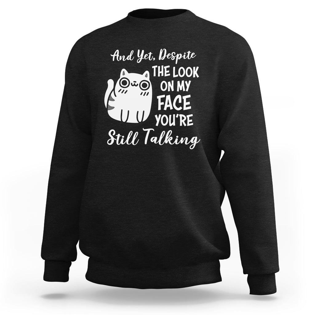 Sarcastic Cat Sweatshirt And Yet, Despite The Look On My Face You're Still Talking - Wonder Print Shop