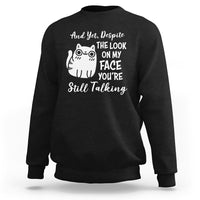 Sarcastic Cat Sweatshirt And Yet, Despite The Look On My Face You're Still Talking - Wonder Print Shop