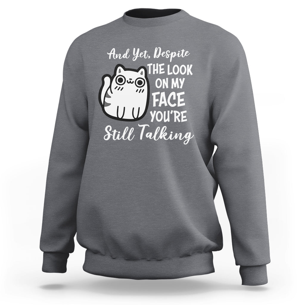 Sarcastic Cat Sweatshirt And Yet, Despite The Look On My Face You're Still Talking - Wonder Print Shop