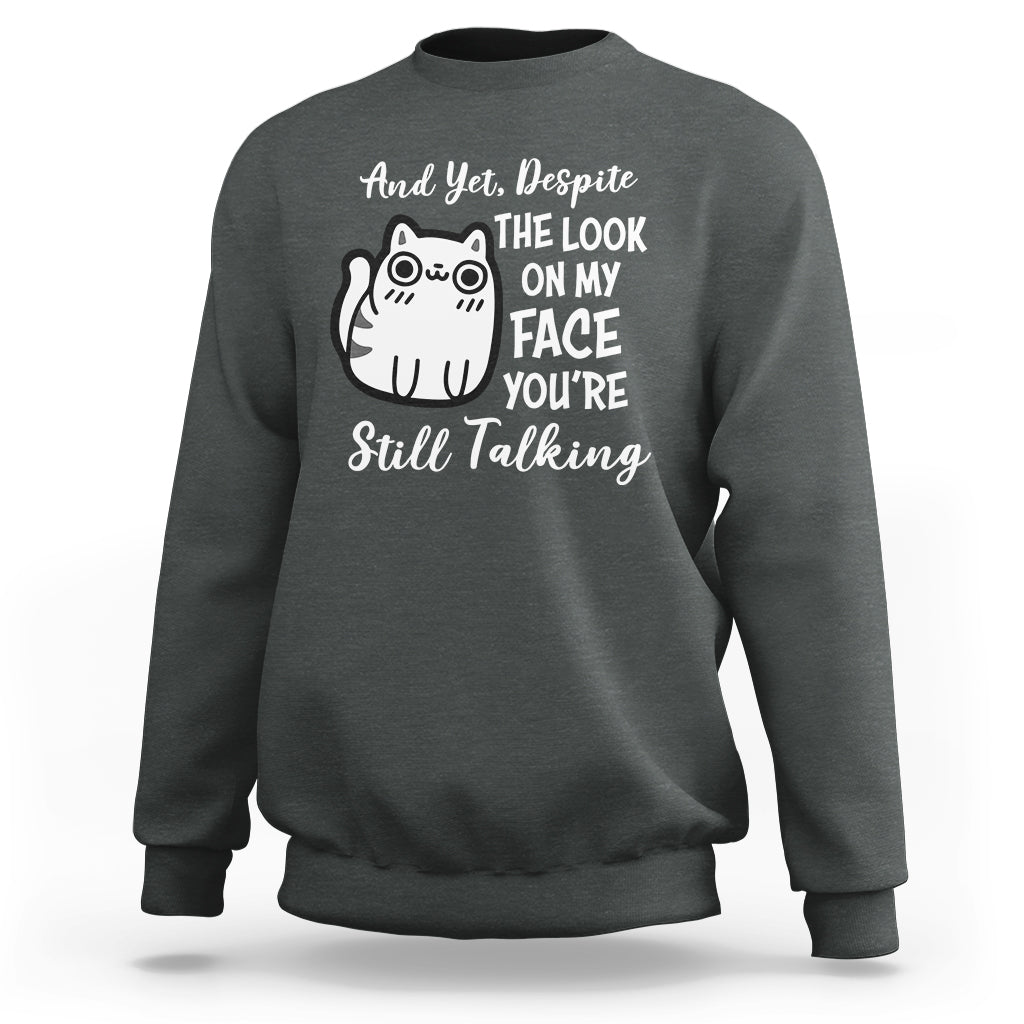 Sarcastic Cat Sweatshirt And Yet, Despite The Look On My Face You're Still Talking - Wonder Print Shop