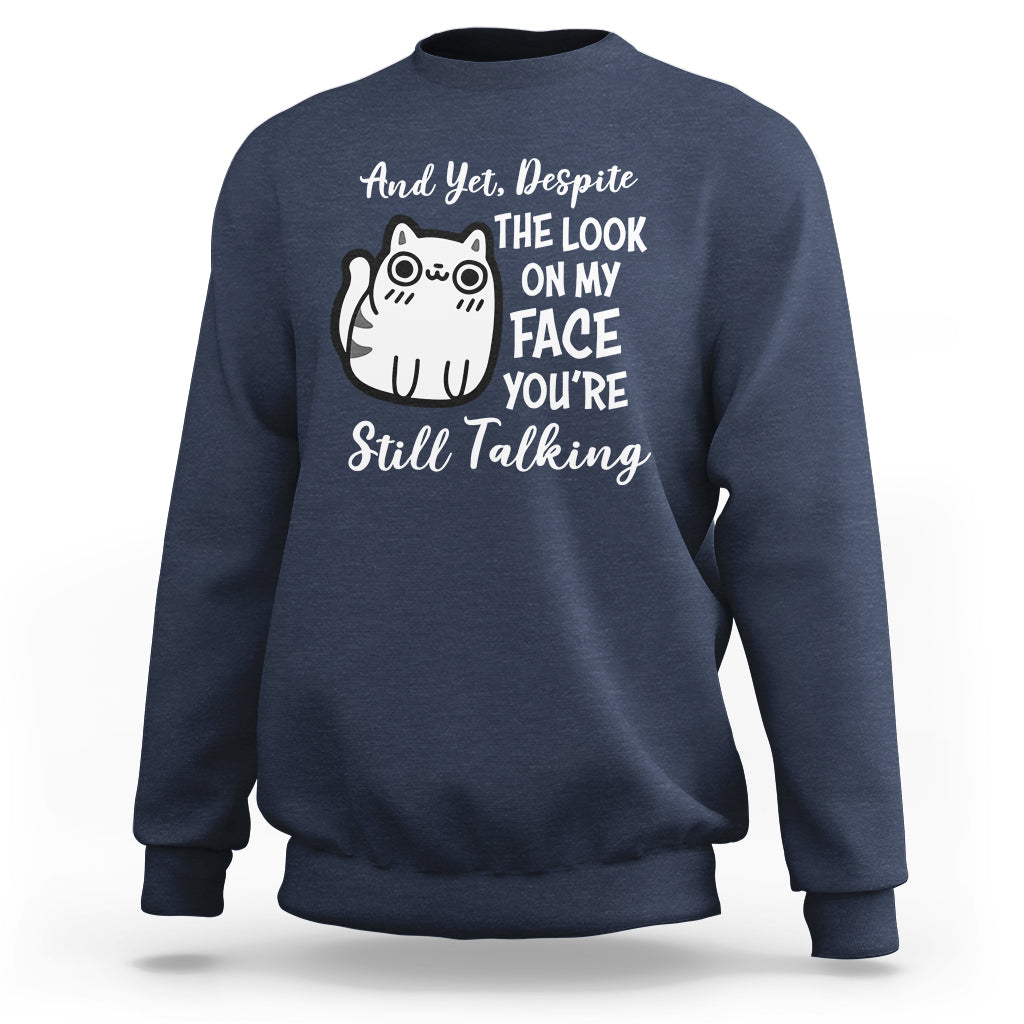 Sarcastic Cat Sweatshirt And Yet, Despite The Look On My Face You're Still Talking - Wonder Print Shop