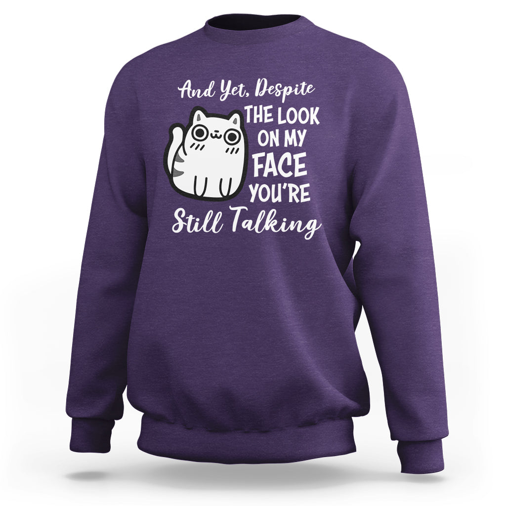 Sarcastic Cat Sweatshirt And Yet, Despite The Look On My Face You're Still Talking - Wonder Print Shop