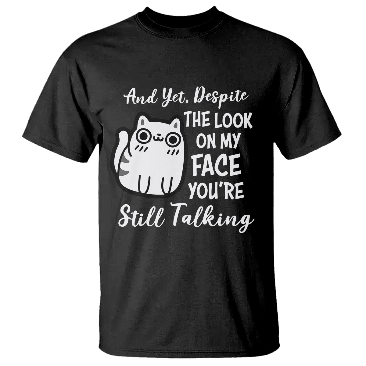 Sarcastic Cat T Shirt And Yet, Despite The Look On My Face You're Still Talking - Wonder Print Shop