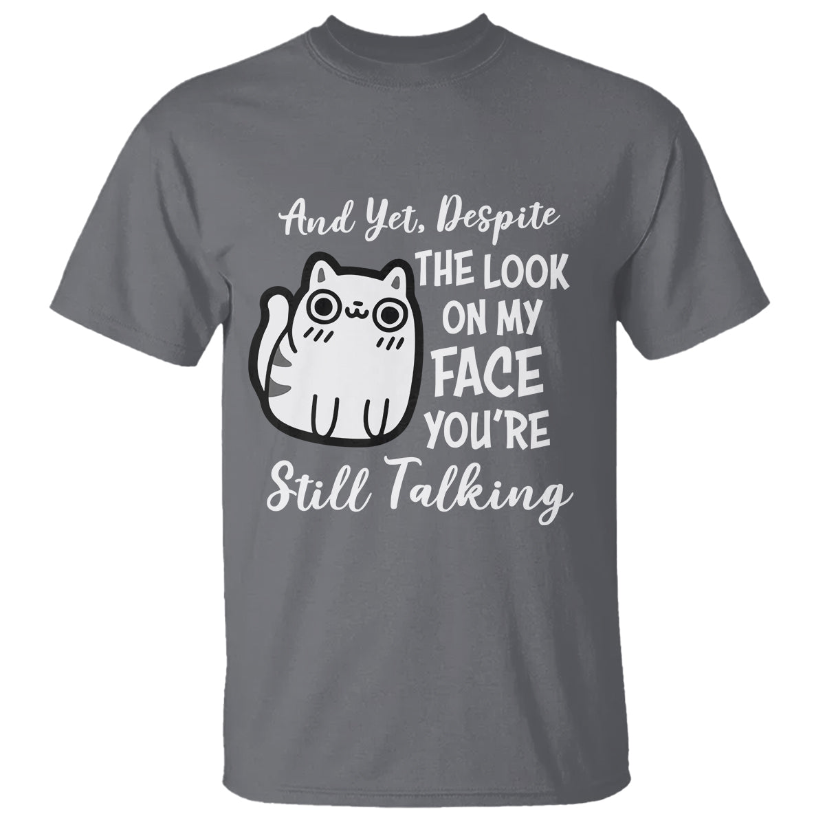 Sarcastic Cat T Shirt And Yet, Despite The Look On My Face You're Still Talking - Wonder Print Shop
