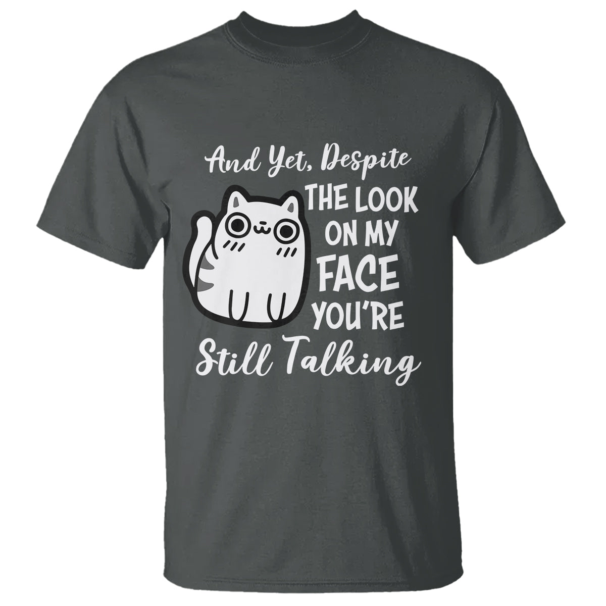Sarcastic Cat T Shirt And Yet, Despite The Look On My Face You're Still Talking - Wonder Print Shop