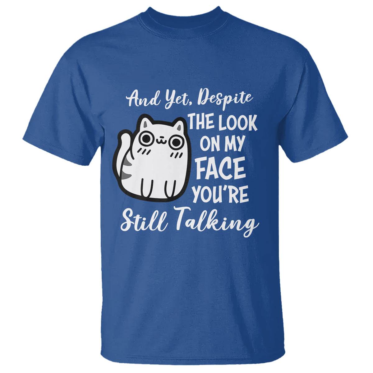 Sarcastic Cat T Shirt And Yet, Despite The Look On My Face You're Still Talking - Wonder Print Shop