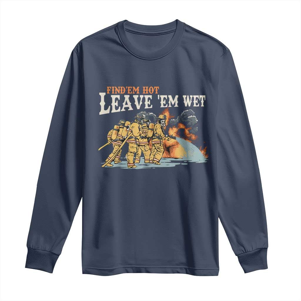 Funny Firefighter Hero Brotherhood Long Sleeve Shirt Find Em Hot Leave Em Wet Firehouse Humor