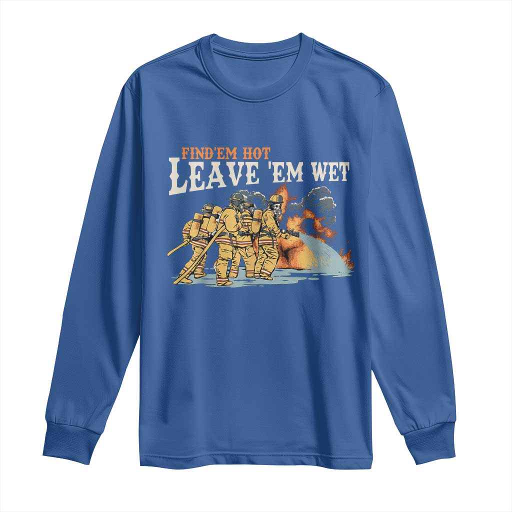 Funny Firefighter Hero Brotherhood Long Sleeve Shirt Find Em Hot Leave Em Wet Firehouse Humor
