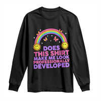Does This Shirt Make Me Look Professionally Developed Long Sleeve Shirt Retro Rainbow Butterfly Sarcastic Professional Development PD Humor