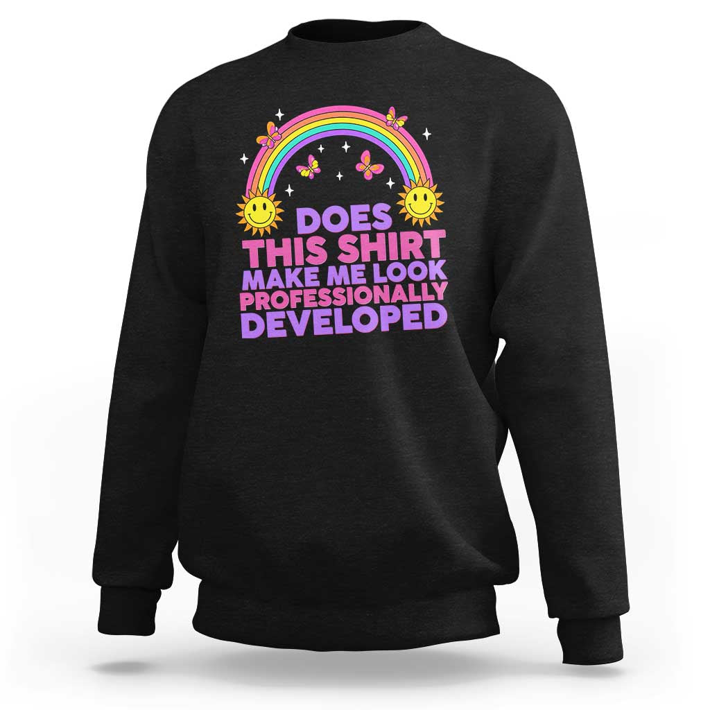 Does This Shirt Make Me Look Professionally Developed Sweatshirt Retro Rainbow Butterfly Sarcastic Professional Development PD Humor