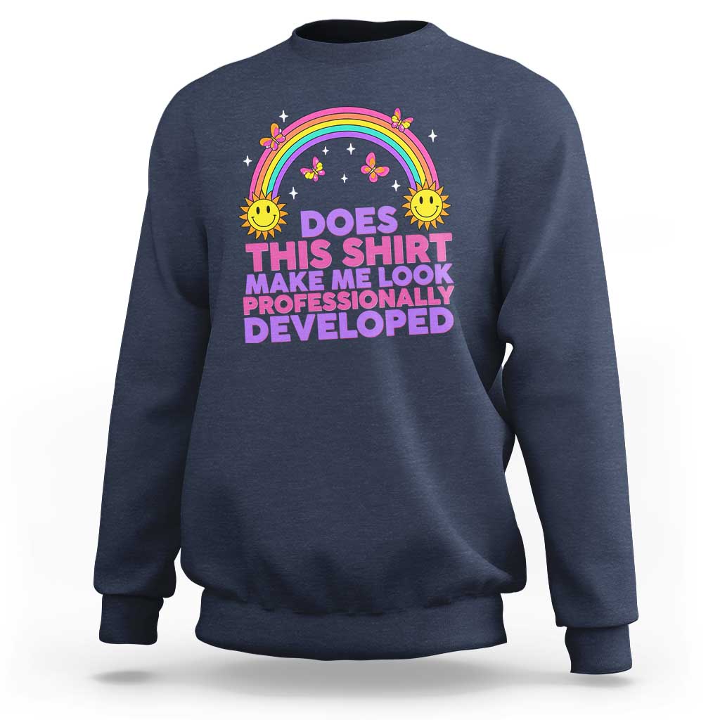 Does This Shirt Make Me Look Professionally Developed Sweatshirt Retro Rainbow Butterfly Sarcastic Professional Development PD Humor