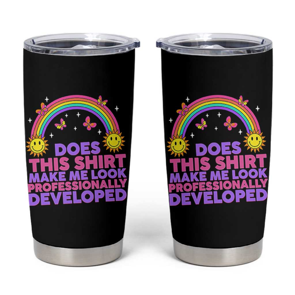 Does This Shirt Make Me Look Professionally Developed Tumbler Cup Retro Rainbow Butterfly Sarcastic Professional Development PD Humor