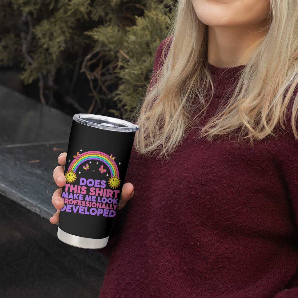 Does This Shirt Make Me Look Professionally Developed Tumbler Cup Retro Rainbow Butterfly Sarcastic Professional Development PD Humor