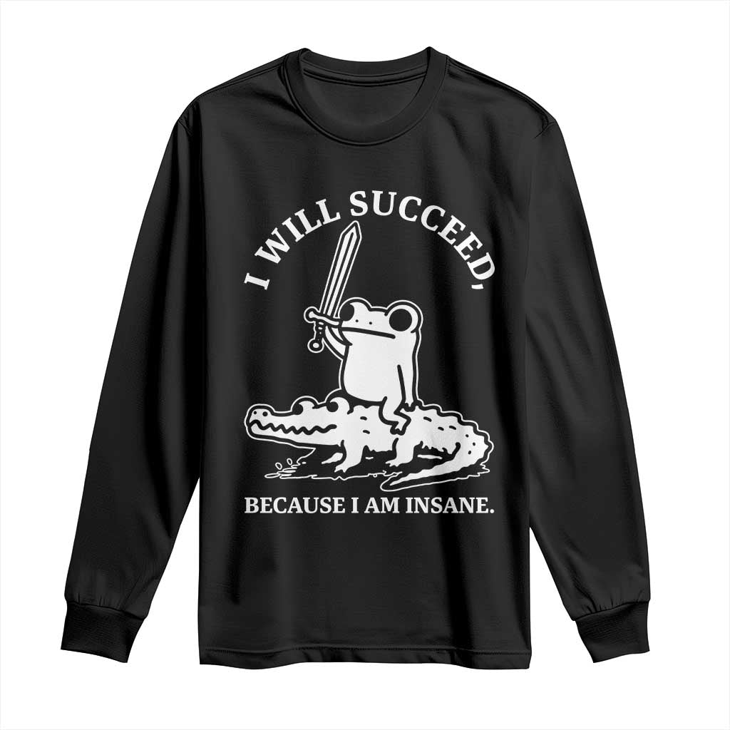 Funny Goblincore Sword Frog Riding Alligator Meme Long Sleeve Shirt I Will Succeed Because I Am Insane Chaotic Motivation