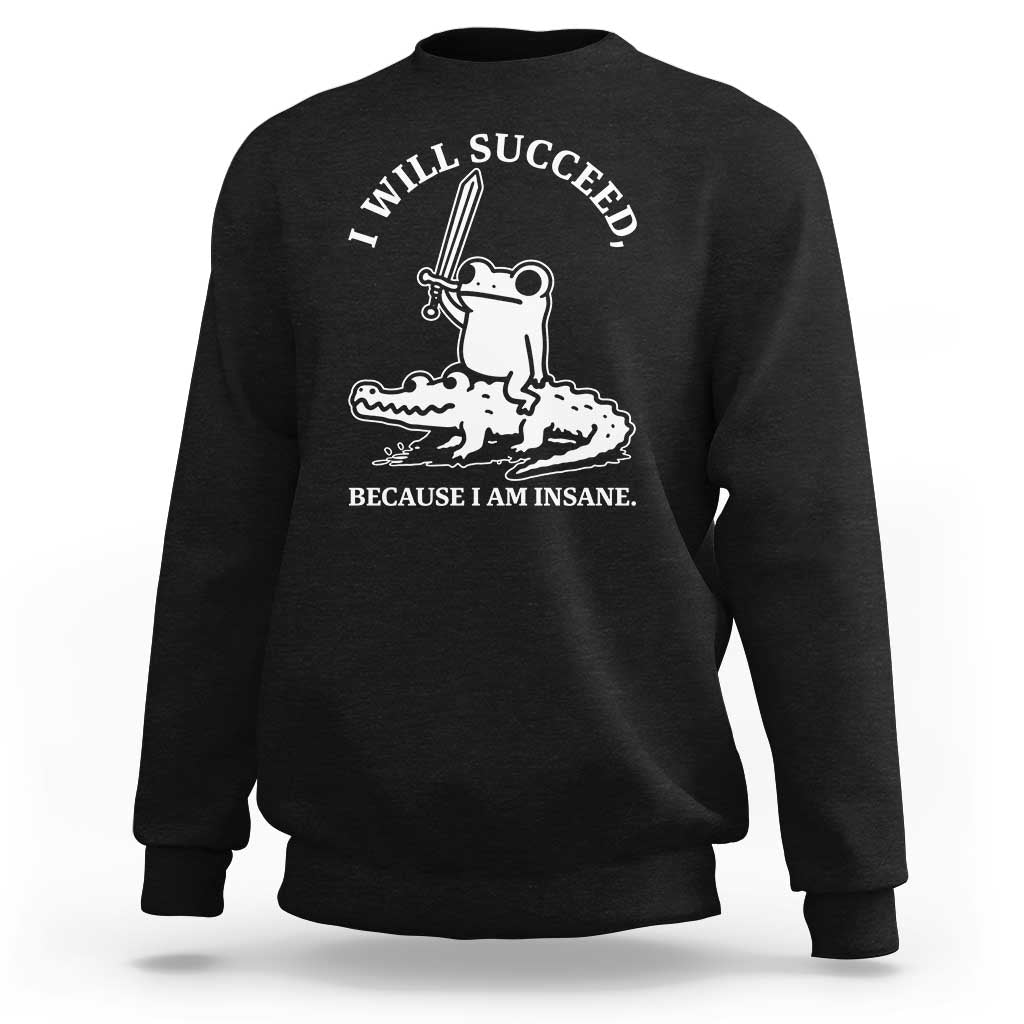 Funny Goblincore Sword Frog Riding Alligator Meme Sweatshirt I Will Succeed Because I Am Insane Chaotic Motivation