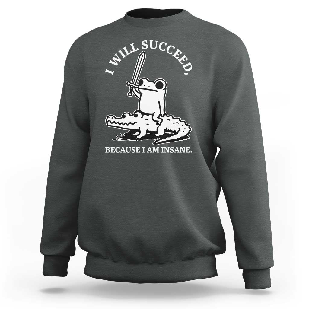 Funny Goblincore Sword Frog Riding Alligator Meme Sweatshirt I Will Succeed Because I Am Insane Chaotic Motivation
