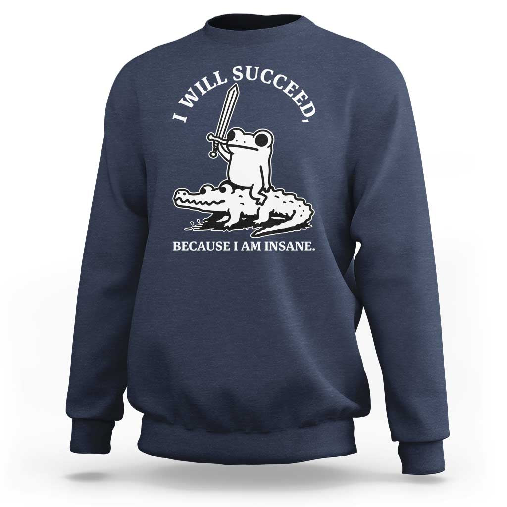 Funny Goblincore Sword Frog Riding Alligator Meme Sweatshirt I Will Succeed Because I Am Insane Chaotic Motivation