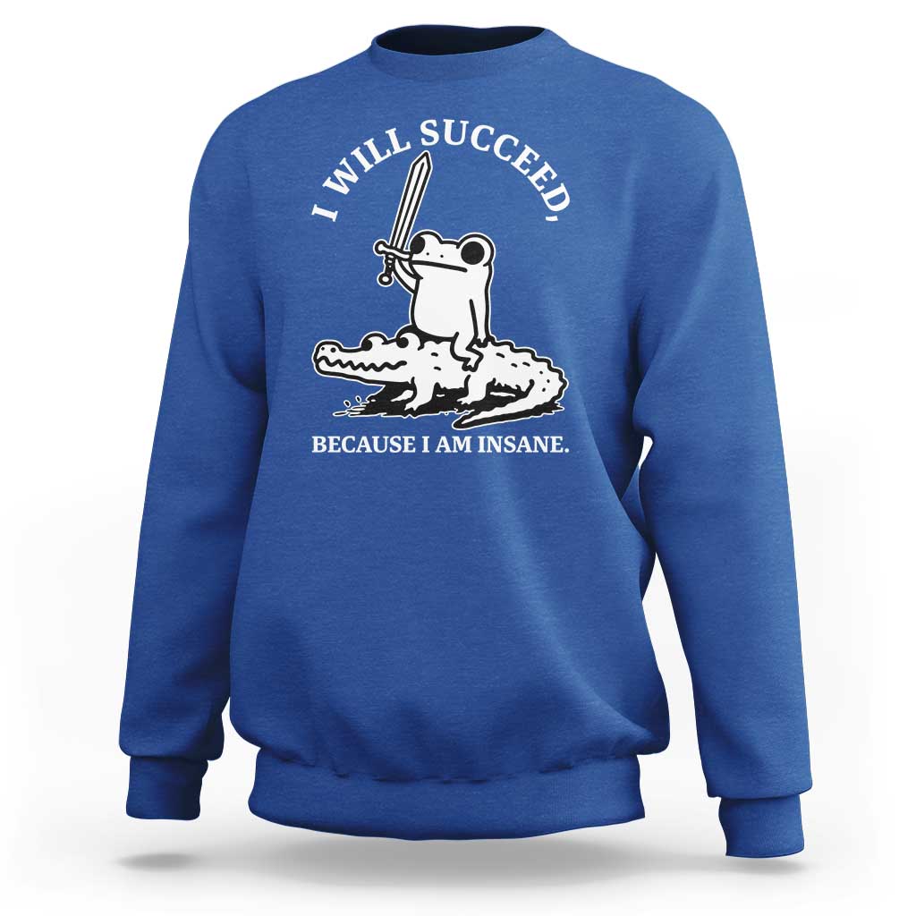 Funny Goblincore Sword Frog Riding Alligator Meme Sweatshirt I Will Succeed Because I Am Insane Chaotic Motivation