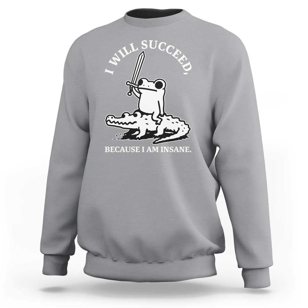 Funny Goblincore Sword Frog Riding Alligator Meme Sweatshirt I Will Succeed Because I Am Insane Chaotic Motivation