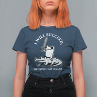 Funny Goblincore Sword Frog Riding Alligator Meme T Shirt For Women I Will Succeed Because I Am Insane Chaotic Motivation