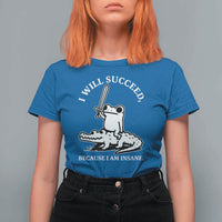 Funny Goblincore Sword Frog Riding Alligator Meme T Shirt For Women I Will Succeed Because I Am Insane Chaotic Motivation