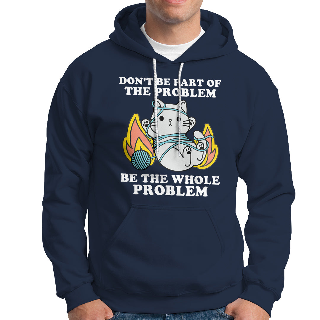 Funny Sarcastic Hoodie Don't Be Part Of The Problem Be The Whole Problem Funny Cat Sarcasm - Wonder Print Shop