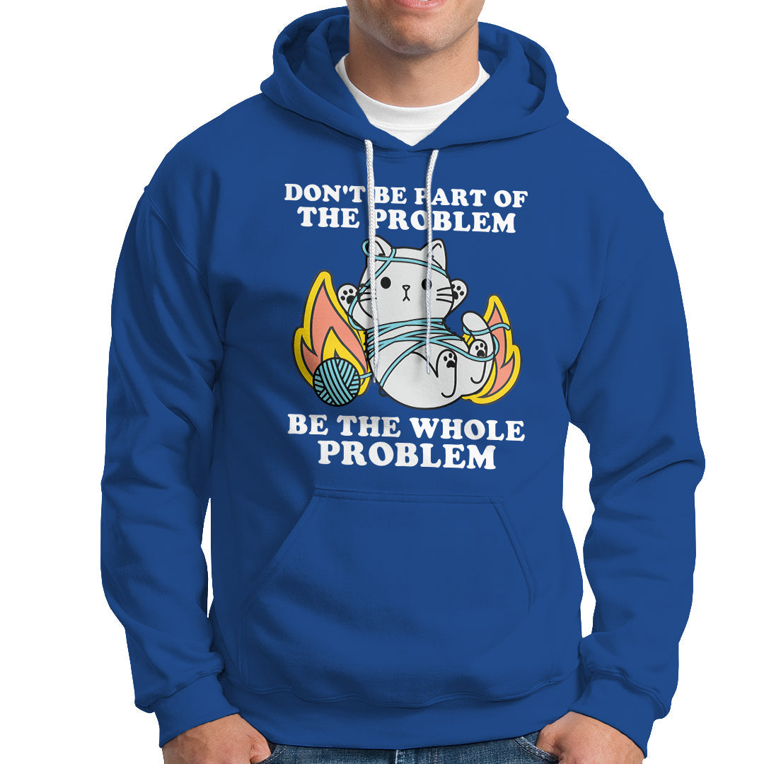 Funny Sarcastic Hoodie Don't Be Part Of The Problem Be The Whole Problem Funny Cat Sarcasm - Wonder Print Shop