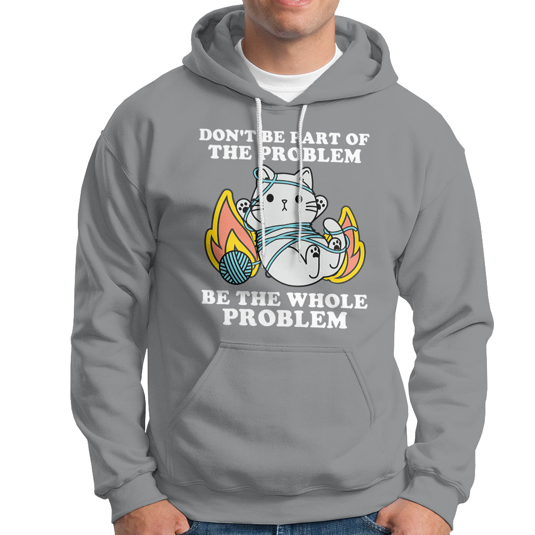 Funny Sarcastic Hoodie Don't Be Part Of The Problem Be The Whole Problem Funny Cat Sarcasm - Wonder Print Shop