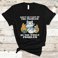 Funny Cat Sarcastic T Shirt Don't Be Part Of The Problem Be The Whole Problem Sarcasm - Wonder Print Shop