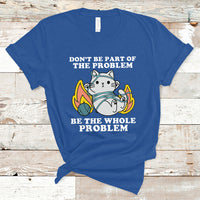 Funny Cat Sarcastic T Shirt Don't Be Part Of The Problem Be The Whole Problem Sarcasm - Wonder Print Shop