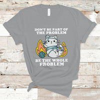 Funny Cat Sarcastic T Shirt Don't Be Part Of The Problem Be The Whole Problem Sarcasm - Wonder Print Shop