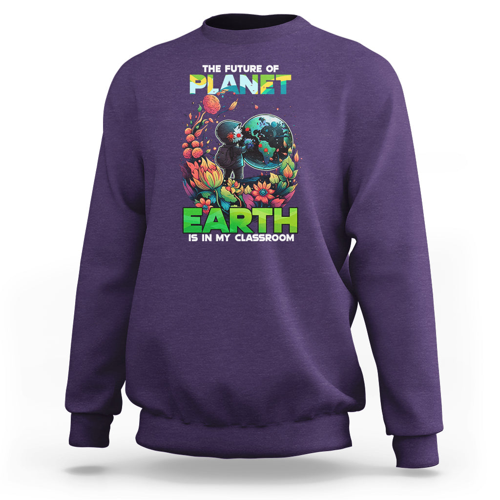 Earth Day Sweatshirt Teachers Every Day Is The Future Of Planet Is In My Classroom - Wonder Print Shop