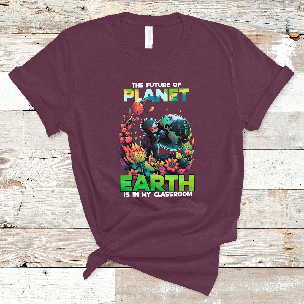 Earth Day T Shirt Teachers Every Day Is The Future Of Planet Is In My Classroom - Wonder Print Shop